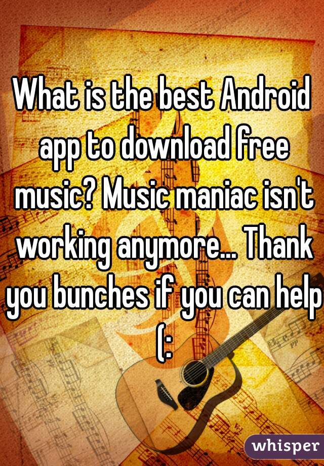 What is the best Android app to download free music? Music maniac isn't working anymore... Thank you bunches if you can help (: