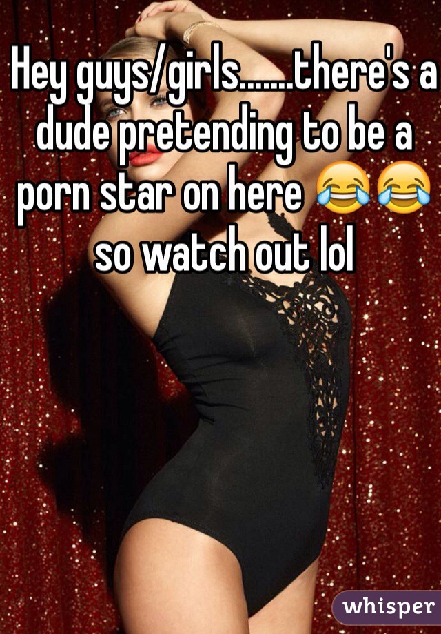 Hey guys/girls.......there's a dude pretending to be a porn star on here 😂😂 so watch out lol 