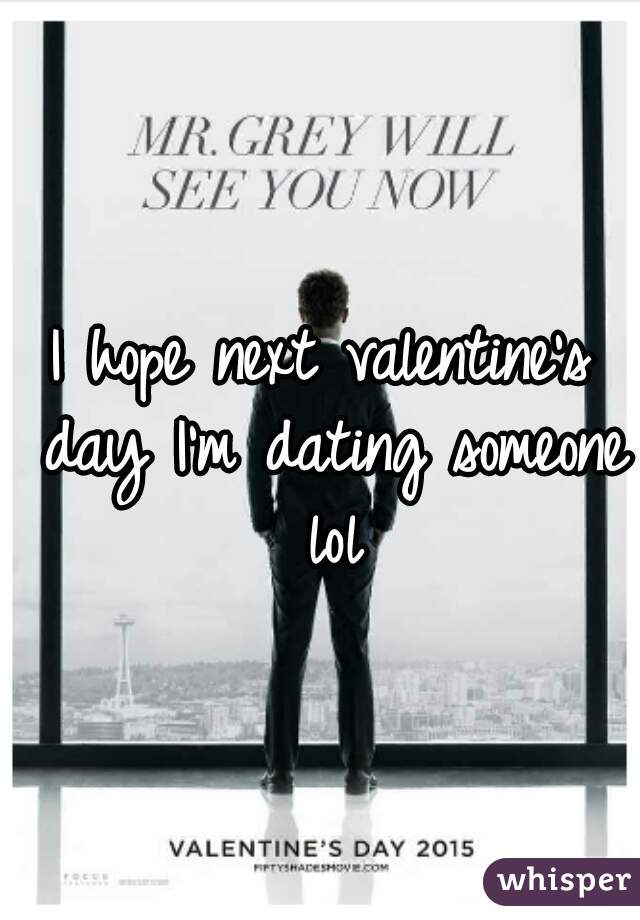I hope next valentine's day I'm dating someone lol