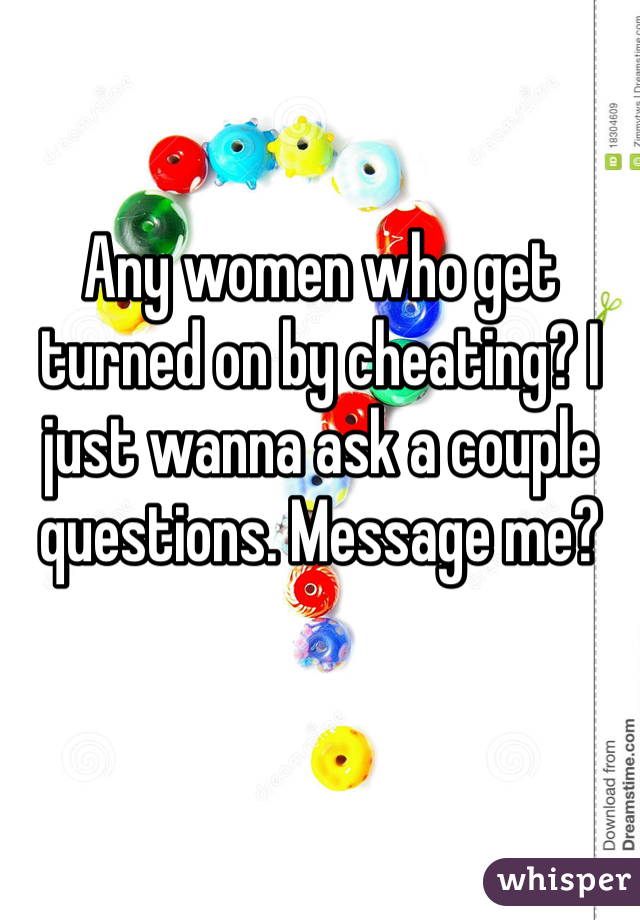 Any women who get turned on by cheating? I just wanna ask a couple questions. Message me? 