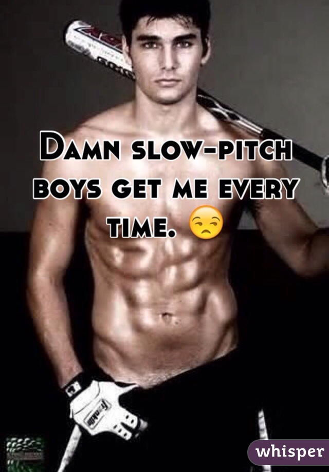 Damn slow-pitch boys get me every time. 😒