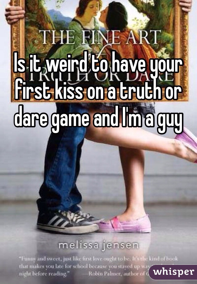 Is it weird to have your first kiss on a truth or dare game and I'm a guy 