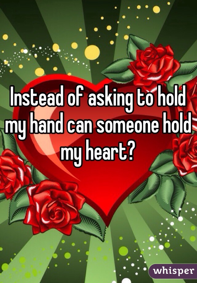 Instead of asking to hold my hand can someone hold my heart?