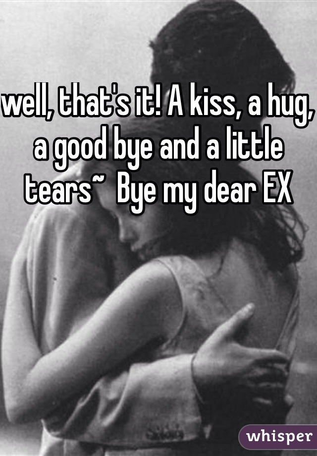 well, that's it! A kiss, a hug, a good bye and a little tears~  Bye my dear EX 