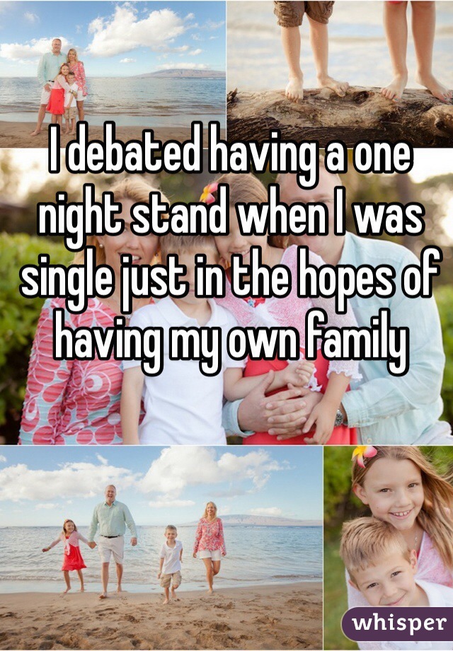 I debated having a one night stand when I was single just in the hopes of having my own family 