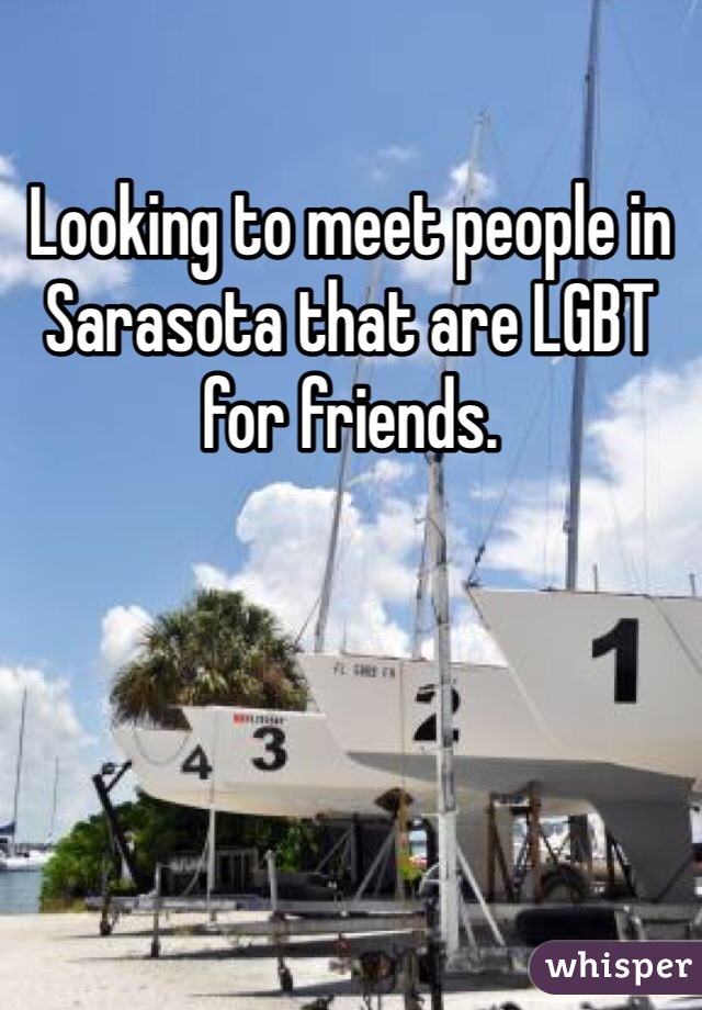 Looking to meet people in Sarasota that are LGBT for friends. 