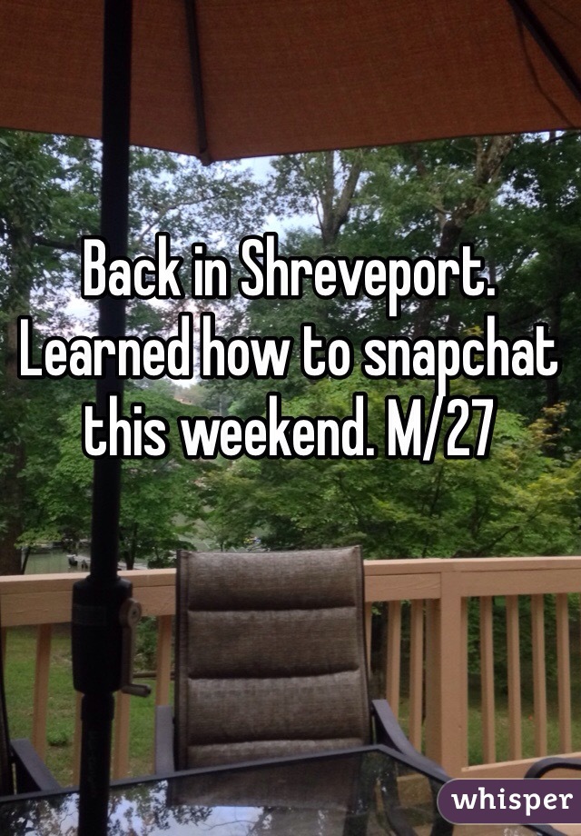Back in Shreveport. Learned how to snapchat this weekend. M/27