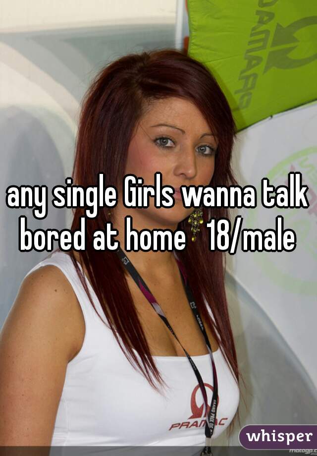 any single Girls wanna talk bored at home   18/male 