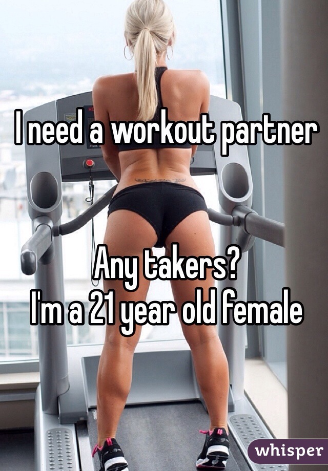 I need a workout partner 


Any takers? 
I'm a 21 year old female 