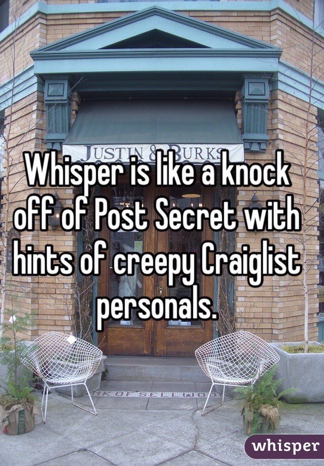 Whisper is like a knock off of Post Secret with hints of creepy Craiglist personals. 