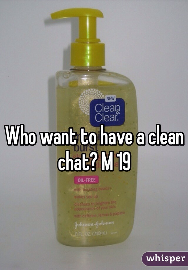 Who want to have a clean chat? M 19