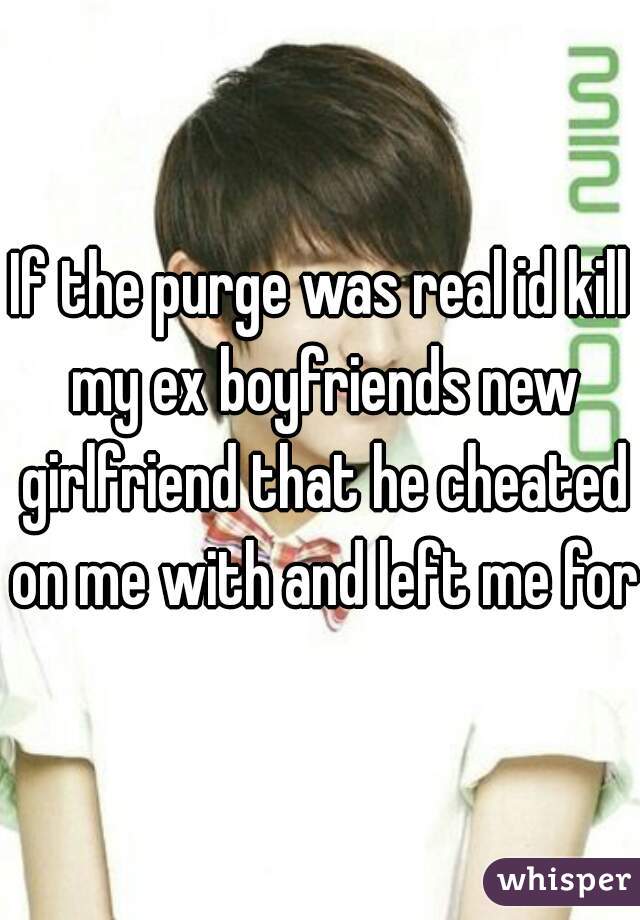 If the purge was real id kill my ex boyfriends new girlfriend that he cheated on me with and left me for.