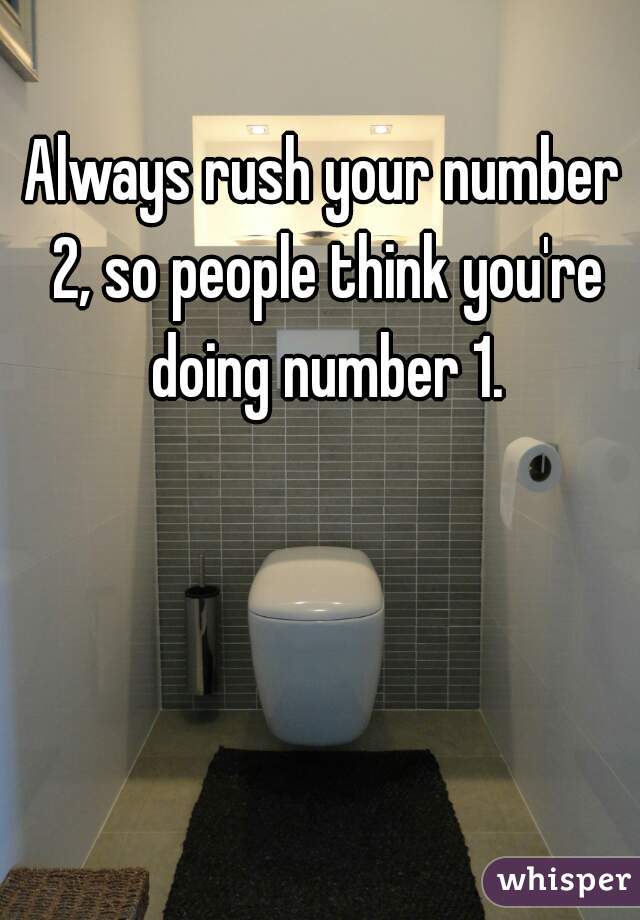 Always rush your number 2, so people think you're doing number 1.