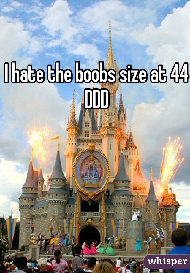 I hate the boobs size at 44 DDD