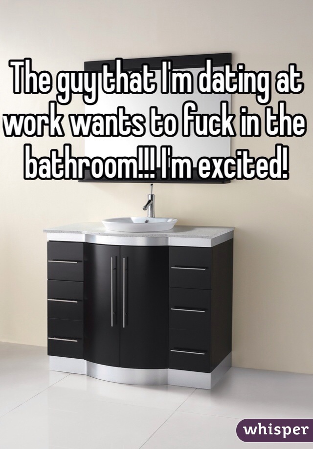 The guy that I'm dating at work wants to fuck in the bathroom!!! I'm excited!