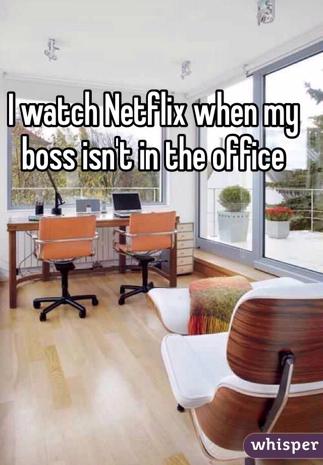 I watch Netflix when my boss isn't in the office