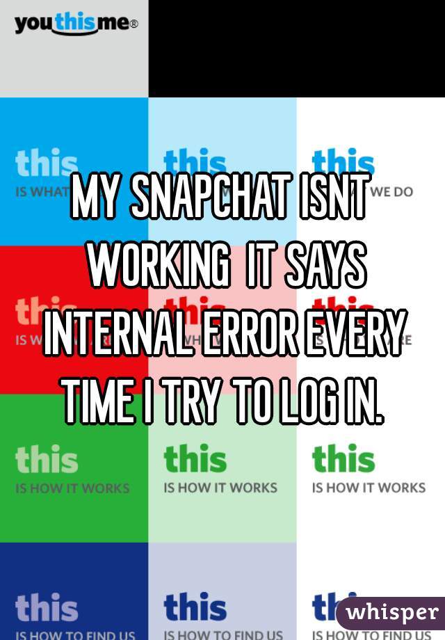 MY SNAPCHAT ISNT WORKING  IT SAYS INTERNAL ERROR EVERY TIME I TRY TO LOG IN. 