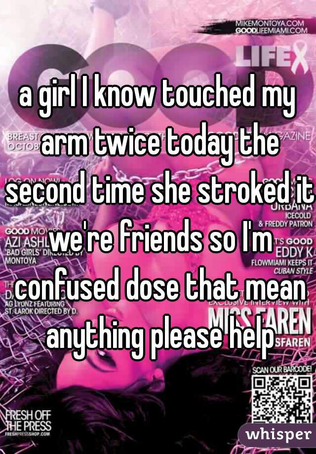 a girl I know touched my arm twice today the second time she stroked it we're friends so I'm confused dose that mean anything please help