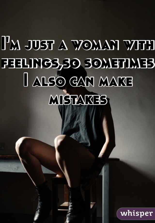 I'm just a woman with feelings,so sometimes I also can make mistakes