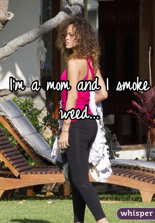 I'm a mom and I smoke weed...
