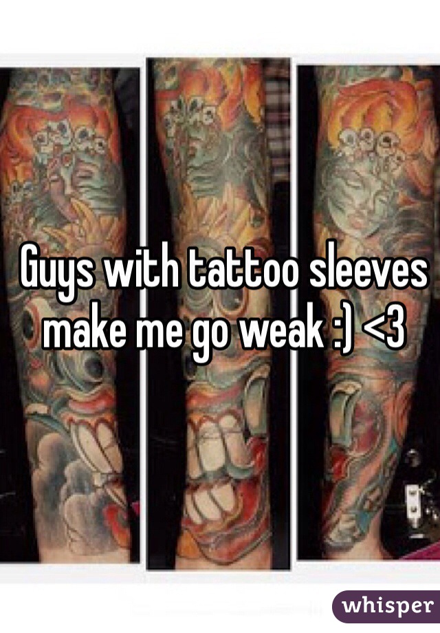 Guys with tattoo sleeves make me go weak :) <3