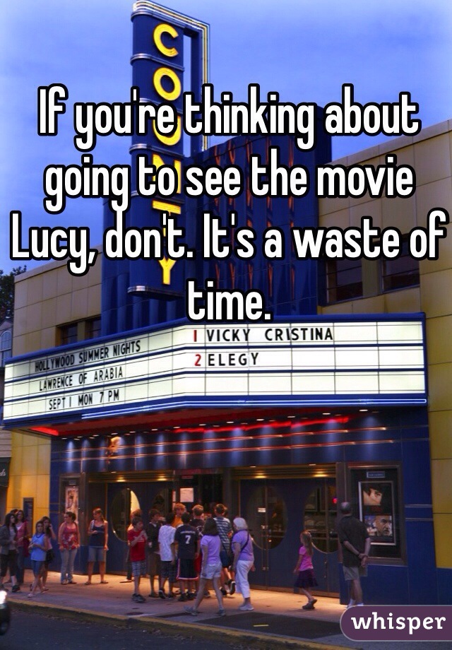 If you're thinking about going to see the movie Lucy, don't. It's a waste of time.