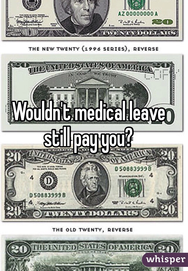 Wouldn't medical leave still pay you?