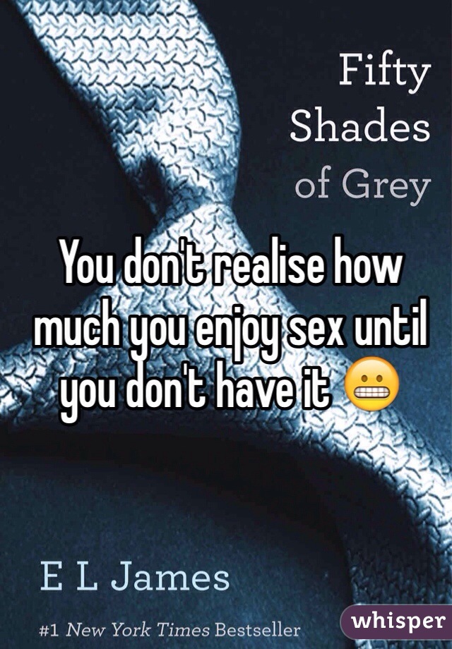 You don't realise how much you enjoy sex until you don't have it 😬