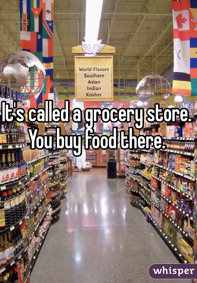 It's called a grocery store. You buy food there.