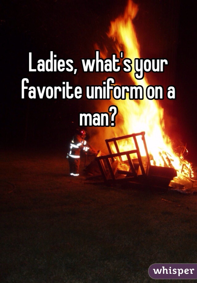 Ladies, what's your favorite uniform on a man?