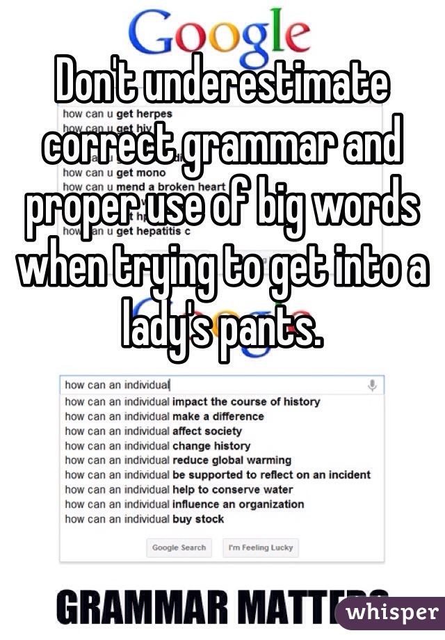 Don't underestimate correct grammar and proper use of big words when trying to get into a lady's pants. 