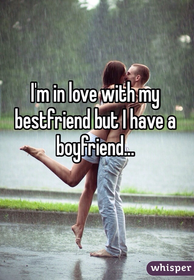I'm in love with my bestfriend but I have a boyfriend...