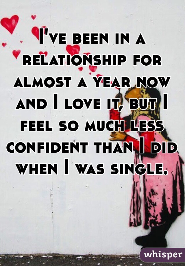 I've been in a relationship for almost a year now and I love it, but I feel so much less confident than I did when I was single. 