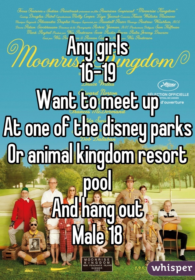 Any girls
16-19
Want to meet up 
At one of the disney parks 
Or animal kingdom resort pool
And hang out 
Male 18