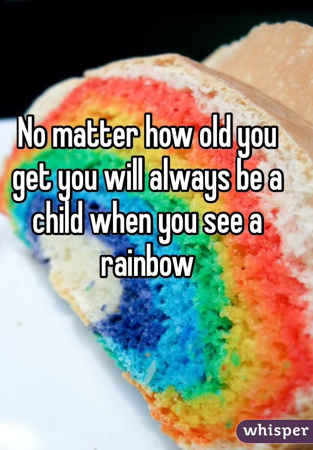 No matter how old you get you will always be a child when you see a rainbow 
