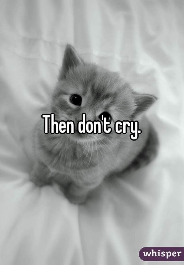 Then don't cry.