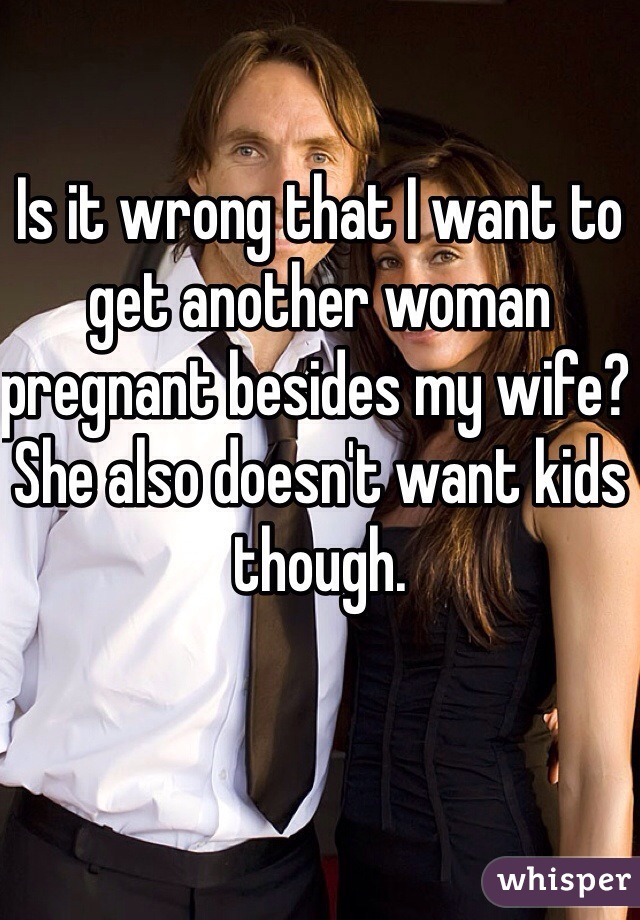 Is it wrong that I want to get another woman pregnant besides my wife? She also doesn't want kids though.