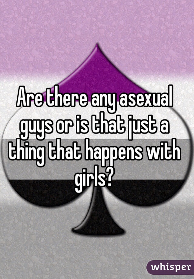Are there any asexual guys or is that just a thing that happens with girls?