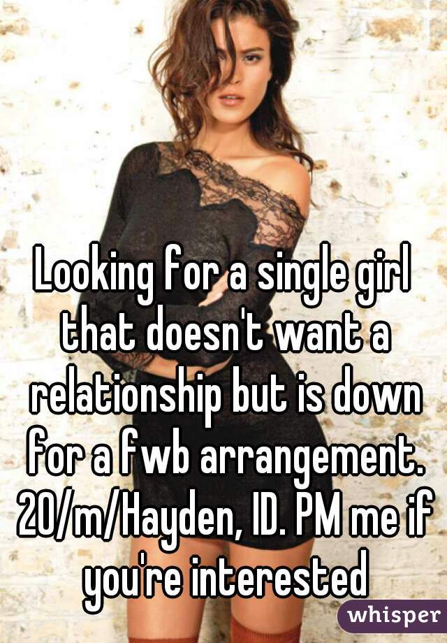 Looking for a single girl that doesn't want a relationship but is down for a fwb arrangement. 20/m/Hayden, ID. PM me if you're interested