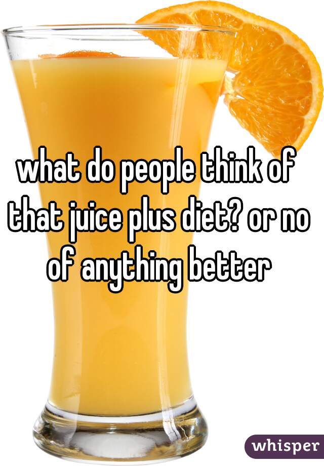 what do people think of that juice plus diet? or no of anything better