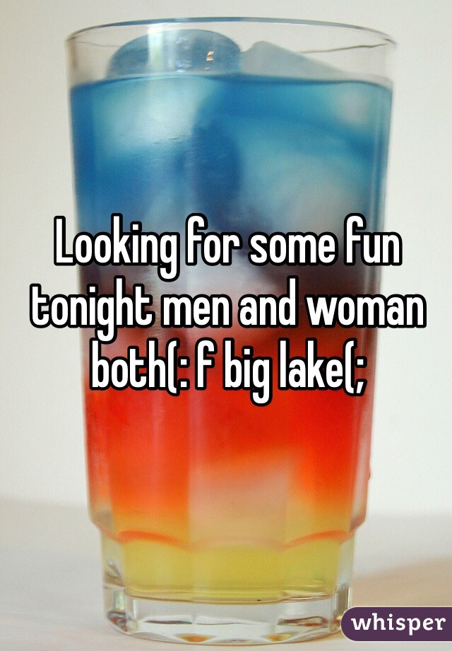 Looking for some fun tonight men and woman both(: f big lake(;