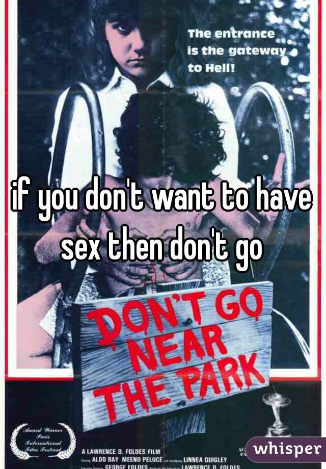 if you don't want to have sex then don't go 