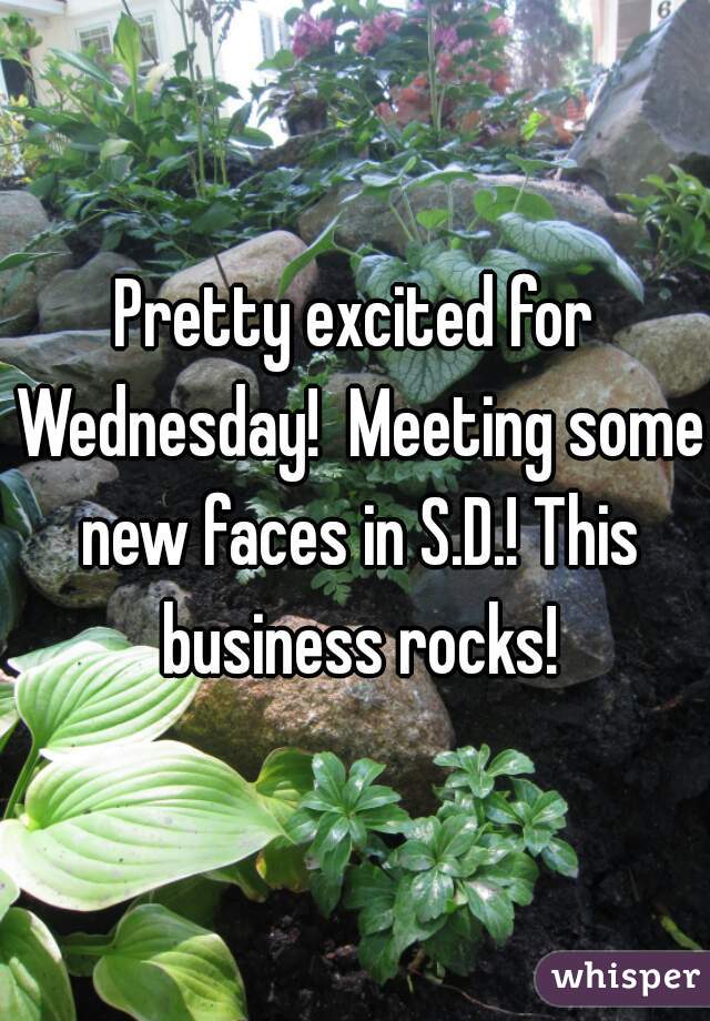 Pretty excited for Wednesday!  Meeting some new faces in S.D.! This business rocks!