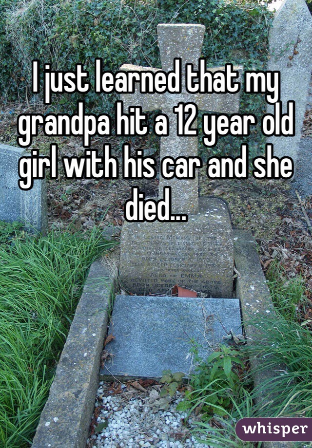I just learned that my grandpa hit a 12 year old girl with his car and she died...