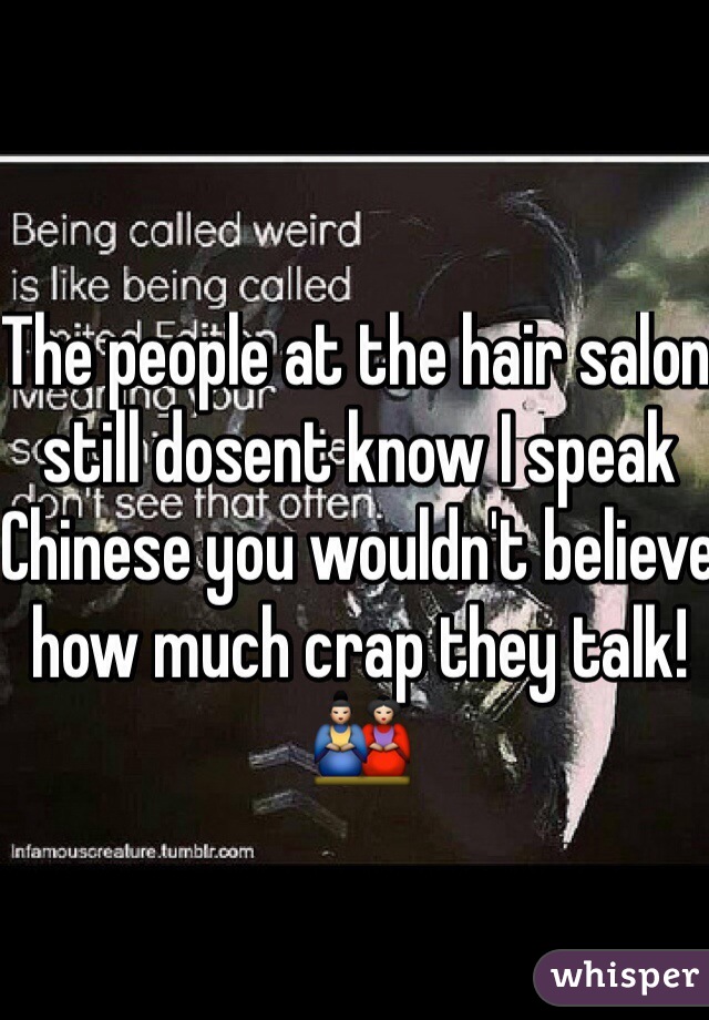 The people at the hair salon still dosent know I speak Chinese you wouldn't believe how much crap they talk!🎎

