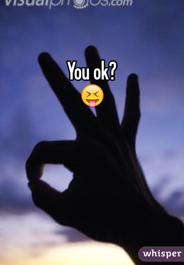 You ok?
😝