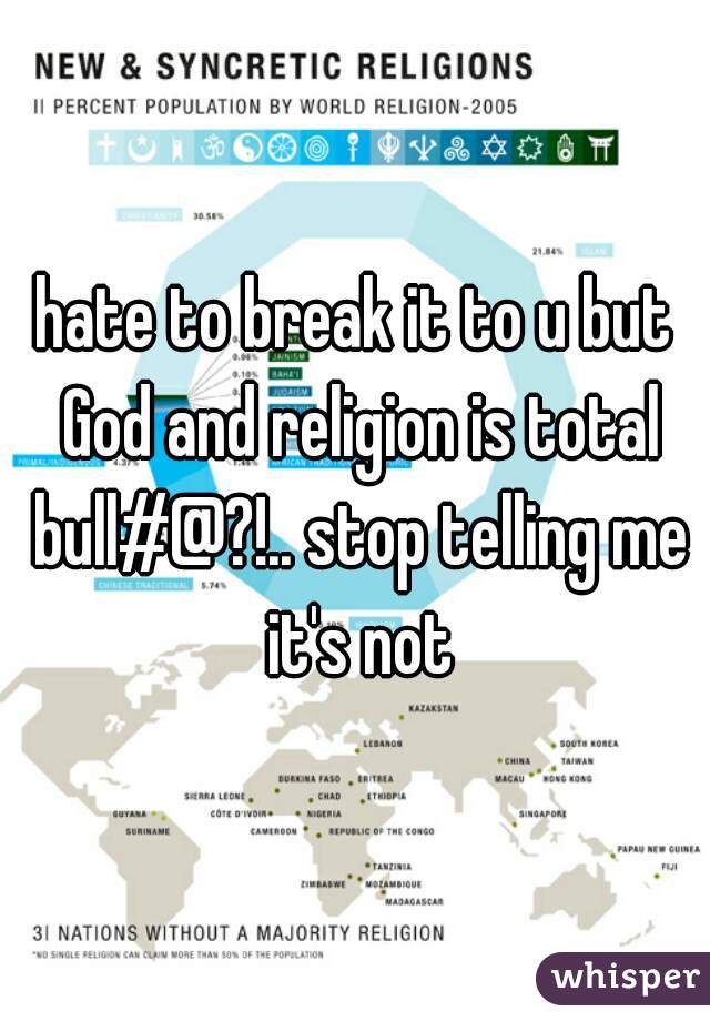 hate to break it to u but God and religion is total bull#@?!.. stop telling me it's not