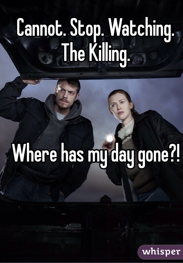 Cannot. Stop. Watching. The Killing.



Where has my day gone?!