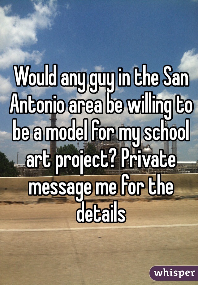 Would any guy in the San Antonio area be willing to be a model for my school art project? Private message me for the details