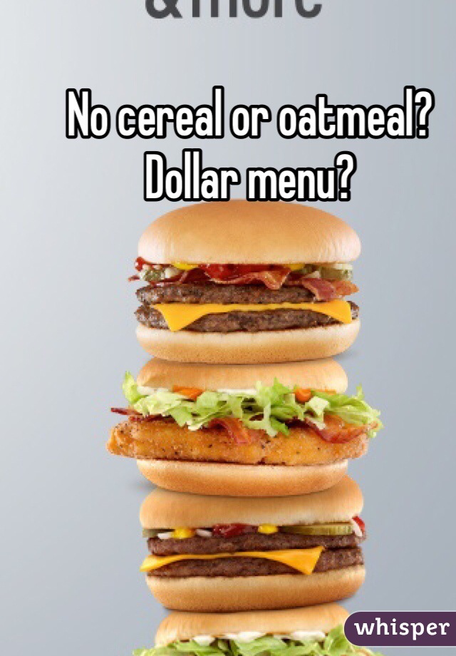 No cereal or oatmeal? 
Dollar menu?